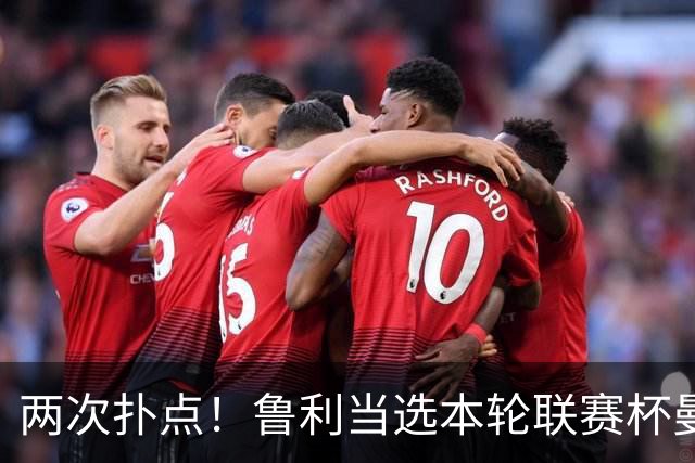 两次扑点！鲁利当选本轮联赛杯曼城队内最佳球员