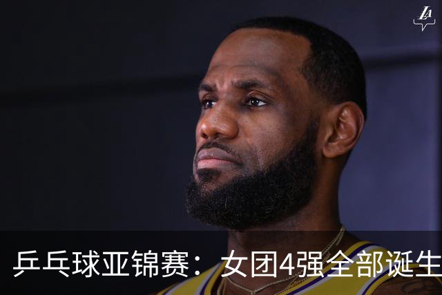 乒乓球亚锦赛：女团4强全部诞生！国乒对决韩国，日本队迎战强敌