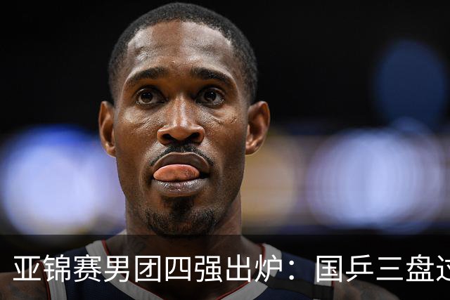 亚锦赛男团四强出炉：国乒三盘过关！张本智和兜底砍2分率队晋级