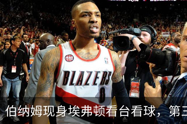伯纳姆现身埃弗顿看台看球，第三球进账，他和妻子一起跳了起来