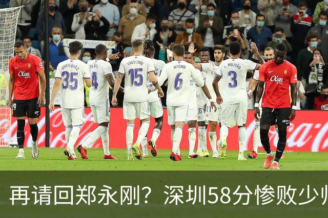 再请回郑永刚？深圳58分惨败少帅离下课不远了 周鹏是前车之鉴