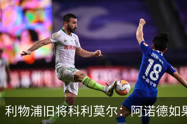 利物浦旧将科利莫尔：阿诺德如果选择回归，球迷会接纳他