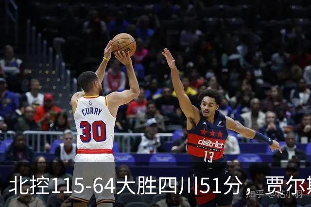 北控115-64大胜四川51分，贾尔斯26+12，廖三宁13分7助