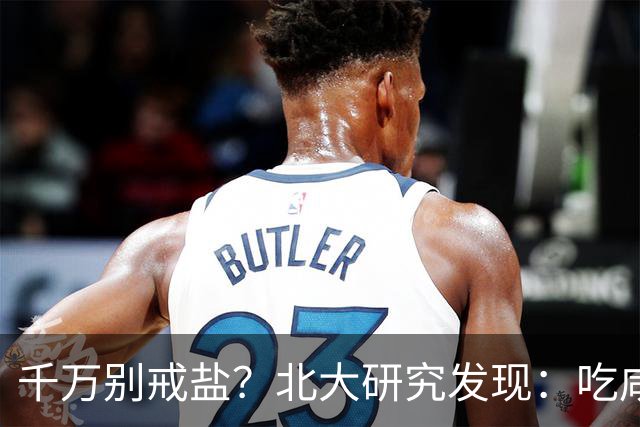 千万别戒盐？北大研究发现：吃咸点，老人会更长寿？是真的假的