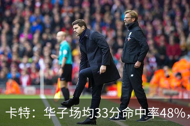 卡特：华子场均33分命中率48%，库明加该证明自己能当二当家