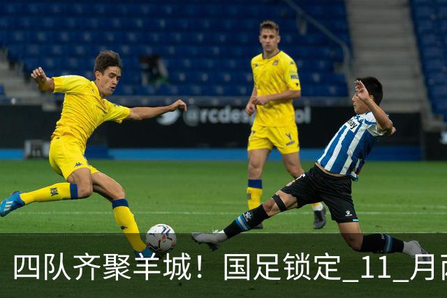 四队齐聚羊城！国足锁定 11 月两个主场，全力打磨亚洲杯备战状态