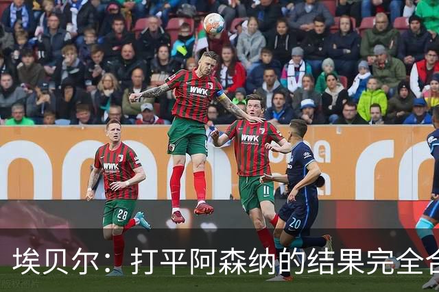 埃贝尔：打平阿森纳的结果完全合理，你必须要坦然接受这一点