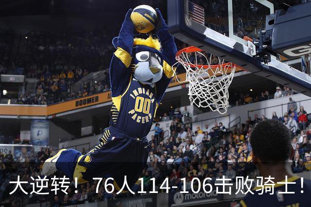 大逆转！76人114-106击败骑士！詹姆斯立大功，此战看到5个事实：5换1交易很值得