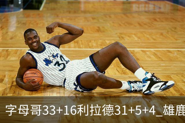 字母哥33+16利拉德31+5+4 雄鹿大逆转胜开拓者