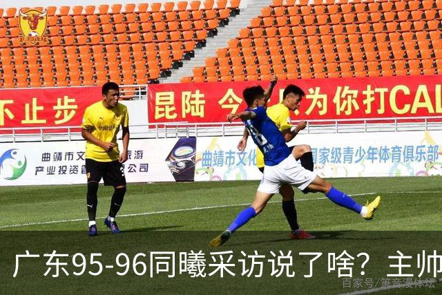 广东95-96同曦采访说了啥？主帅强调有进步空间，胡明轩直指细节