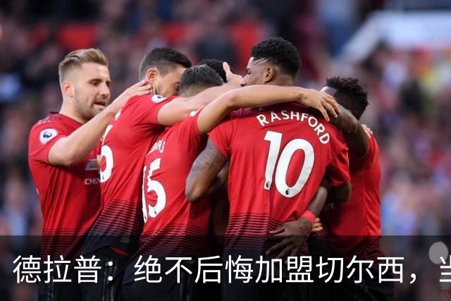 德拉普：绝不后悔加盟切尔西，当时脱离团队去训练有点糟糕