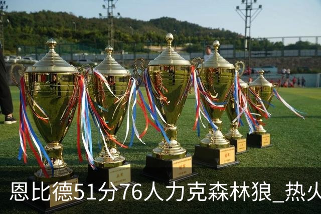 恩比德51分76人力克森林狼 热火送魔术3连败