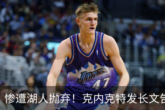 惨遭湖人抛弃！克内克特发长文告别：这不是终点，是另一篇章