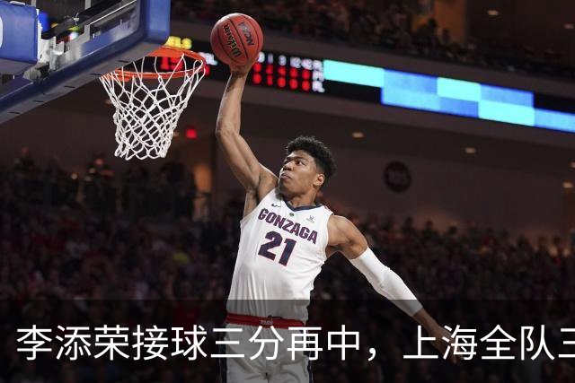 李添荣接球三分再中，上海全队三分15中8、命中率高达53%