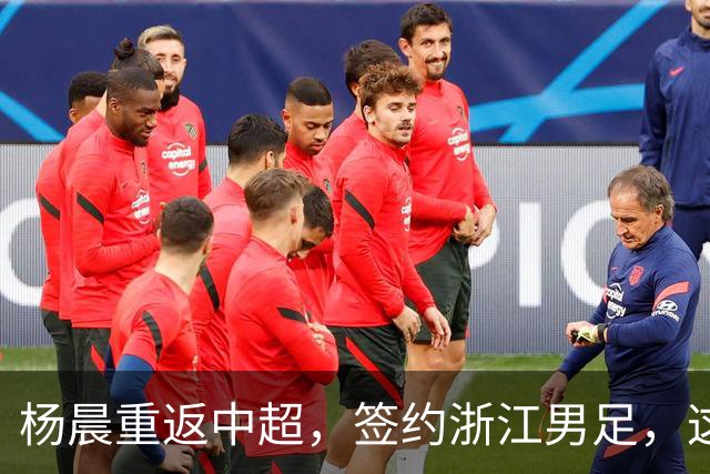 杨晨重返中超，签约浙江男足，这背后的战略你看懂了吗？
