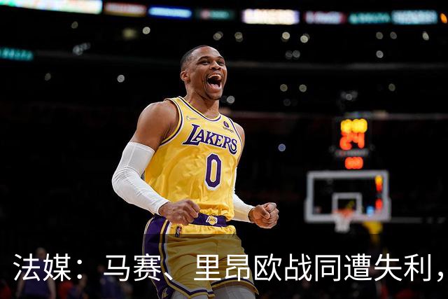 法媒：马赛、里昂欧战同遭失利，轮换受质疑