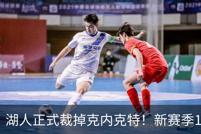 湖人正式裁掉克内克特！新赛季15+3阵容出炉：东契奇小里领衔