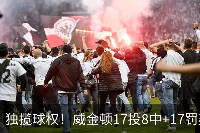 独揽球权！威金顿17投8中+17罚轰26分 末节被轰3-16接近隐身