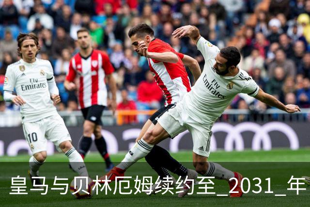 皇马与贝林厄姆续约至 2031 年，贝林厄姆成为皇马未来10年的建队基石