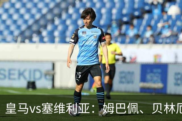 皇马vs塞维利亚：姆巴佩、贝林厄姆首发，优素福-福法纳、鲁文-巴尔加斯出战