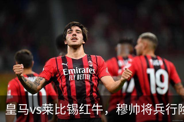 皇马vs莱比锡红牛，穆帅将兵行险招，安排维尼修斯首发，期待其回暖