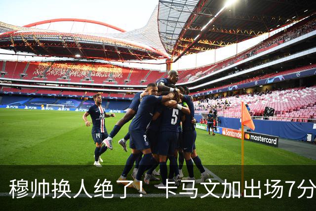 穆帅换人绝了！卡马文加出场7分钟送绝杀助攻，皇马15天5战全胜