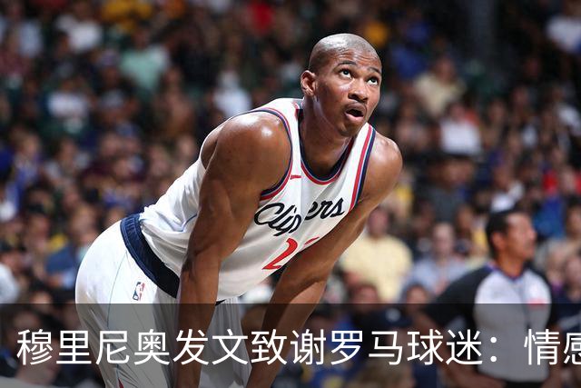 穆里尼奥发文致谢罗马球迷：情感与永恒的感激