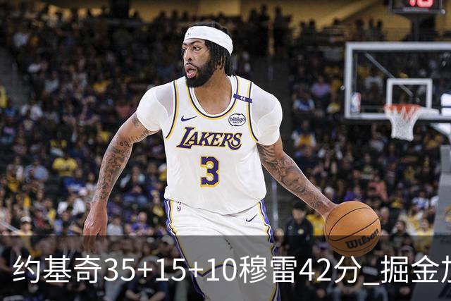 约基奇35+15+10穆雷42分 掘金加时逆转鹈鹕斩获首胜