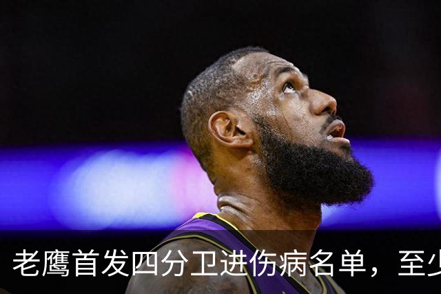 老鹰首发四分卫进伤病名单，至少缺阵四场