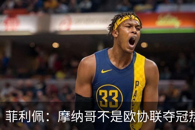 菲利佩：摩纳哥不是欧协联夺冠热门，球队还有很多需要证明
