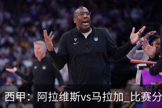 西甲：阿拉维斯vs马拉加 比赛分析与战术解读