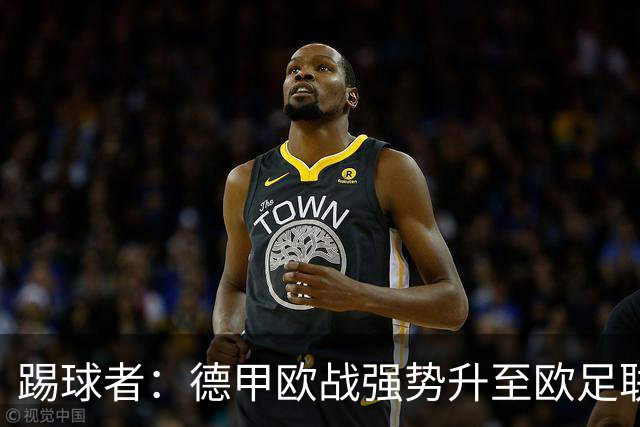 踢球者：德甲欧战强势升至欧足联第二，但和西甲分差拉不开