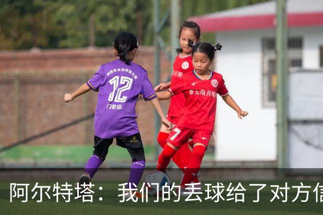 阿尔特塔：我们的丢球给了对方信念，有很多绝对机会球队没把握住