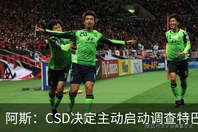 阿斯：CSD决定主动启动调查特巴斯针对皇马发表的争议言论事件