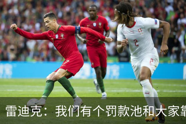 雷迪克：我们有个罚款池&大家靠投篮训练挣回这笔钱 东契奇赢最多