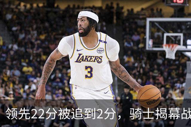 领先22分被追到2分，骑士揭幕战还曾领先29分被逆转