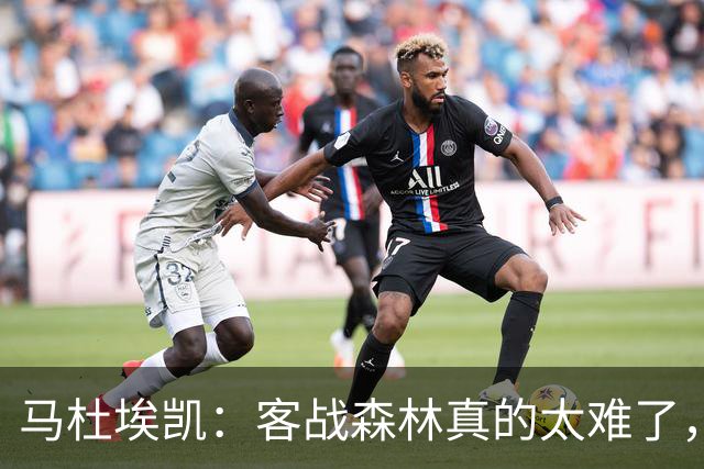 马杜埃凯：客战森林真的太难了，我们今晚展现出了冠军气质