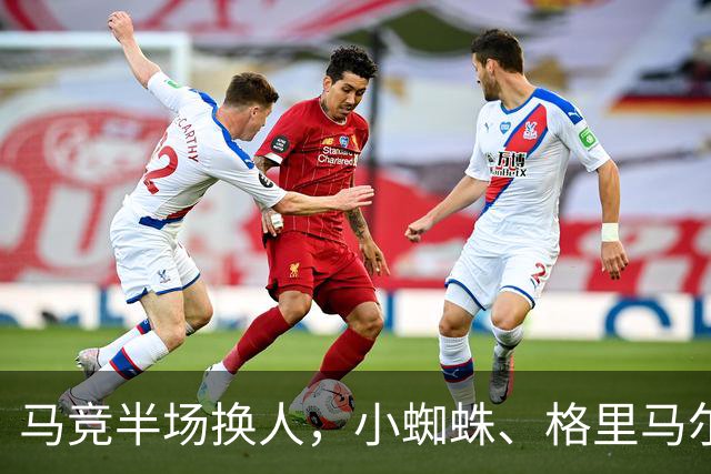 马竞半场换人，小蜘蛛、格里马尔多登场，换下卢克曼、马丁内斯