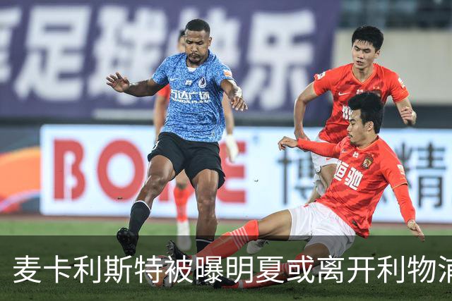 麦卡利斯特被曝明夏或离开利物浦，经纪人已向多家俱乐部推销