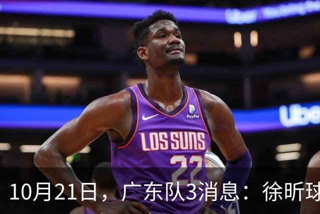 10月21日，广东队3消息：徐昕球员窗口期召回，张皓嘉模仿杜润旺