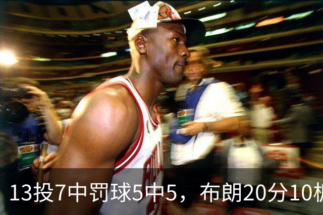 13投7中罚球5中5，布朗20分10板正负值+3