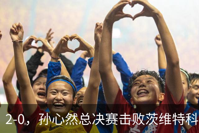 2-0，孙心然总决赛击败茨维特科维奇，拿下开门红，剑指历史首冠