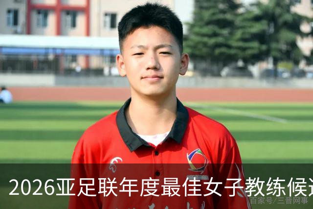 2026亚足联年度最佳女子教练候选：U17女足主帅马晓旭在列