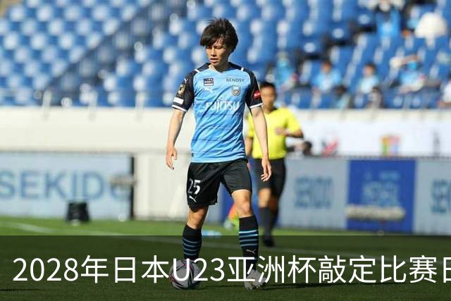 2028年日本U23亚洲杯敲定比赛日程 12队争夺2个奥运席位