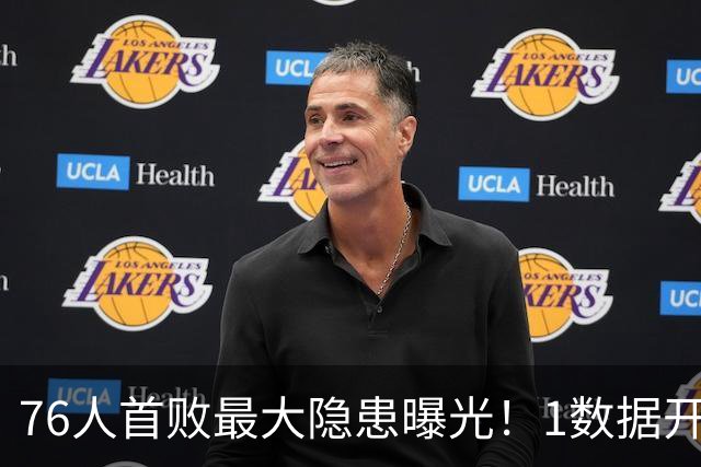 76人首败最大隐患曝光！1数据开季4场全输，詹姆斯冲冠埋雷